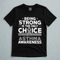 Being Strong Is The Only Choice Asthma Awareness T-Shirt