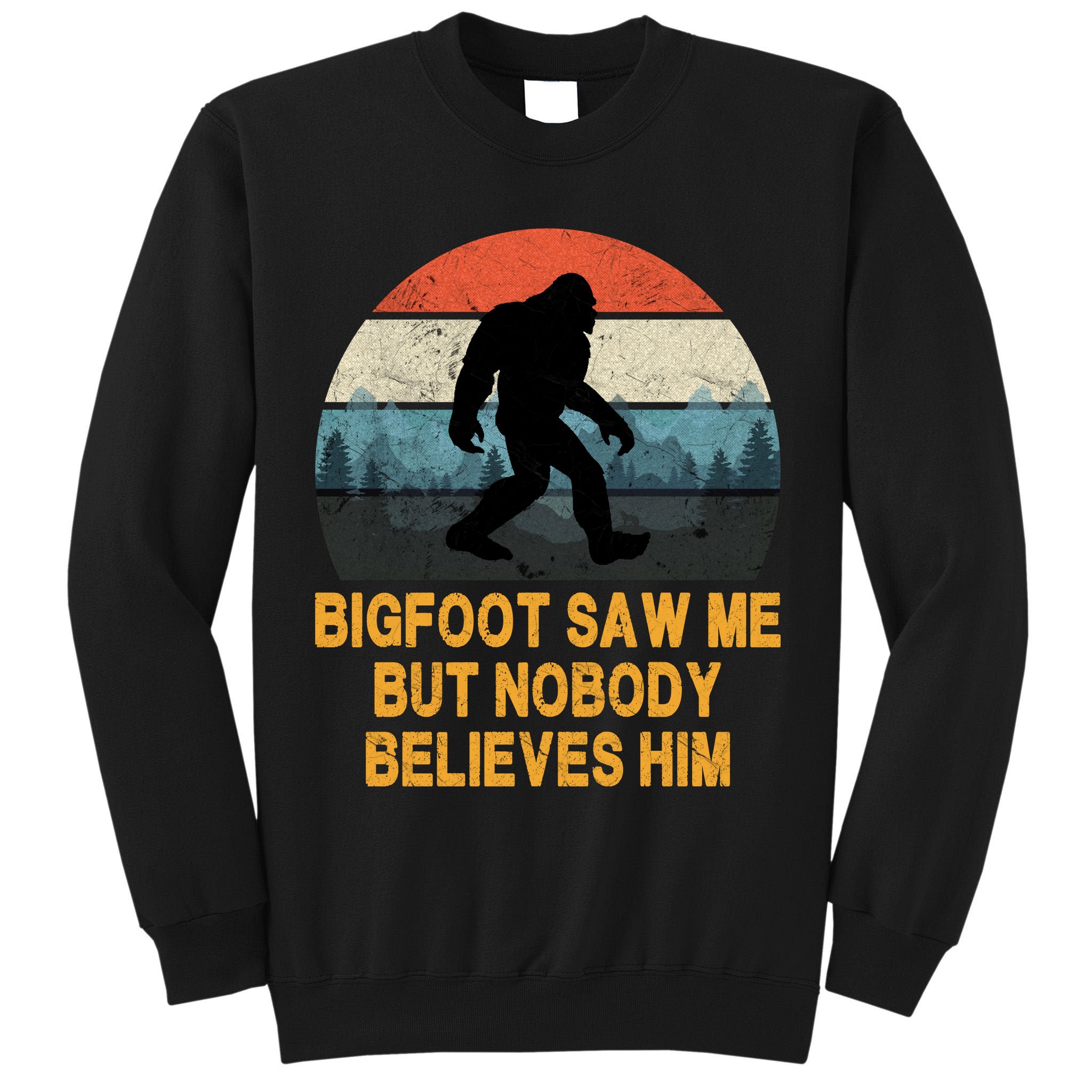 Bigfoot Saw Me But Nobody Believes Him Tall Sweatshirt