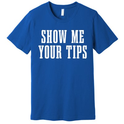 Bartender Show Me Your Tips Bartending Funny Waiter Waitress Meaningful Gift Premium T-Shirt