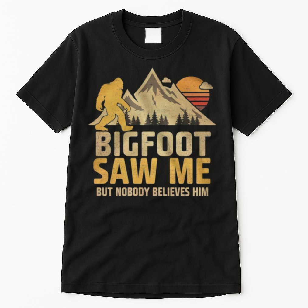 Bigfoot Saw Me But Nobody Believes Him Funny Sasquatch Tall T-Shirt