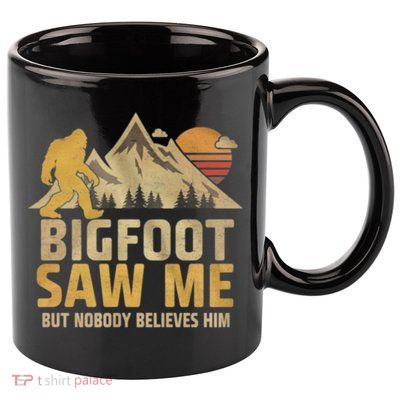 Bigfoot Saw Me But Nobody Believes Him Funny Sasquatch 11oz C Handle Ceramic Mug