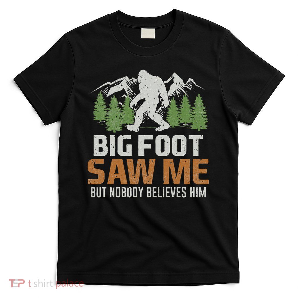 Bigfoot Saw Me But Nobody Believes Him T-Shirt