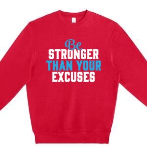 Be Stronger Than Your Excuses Gift Motivation Great Gift Cool Gift Premium Crewneck Sweatshirt