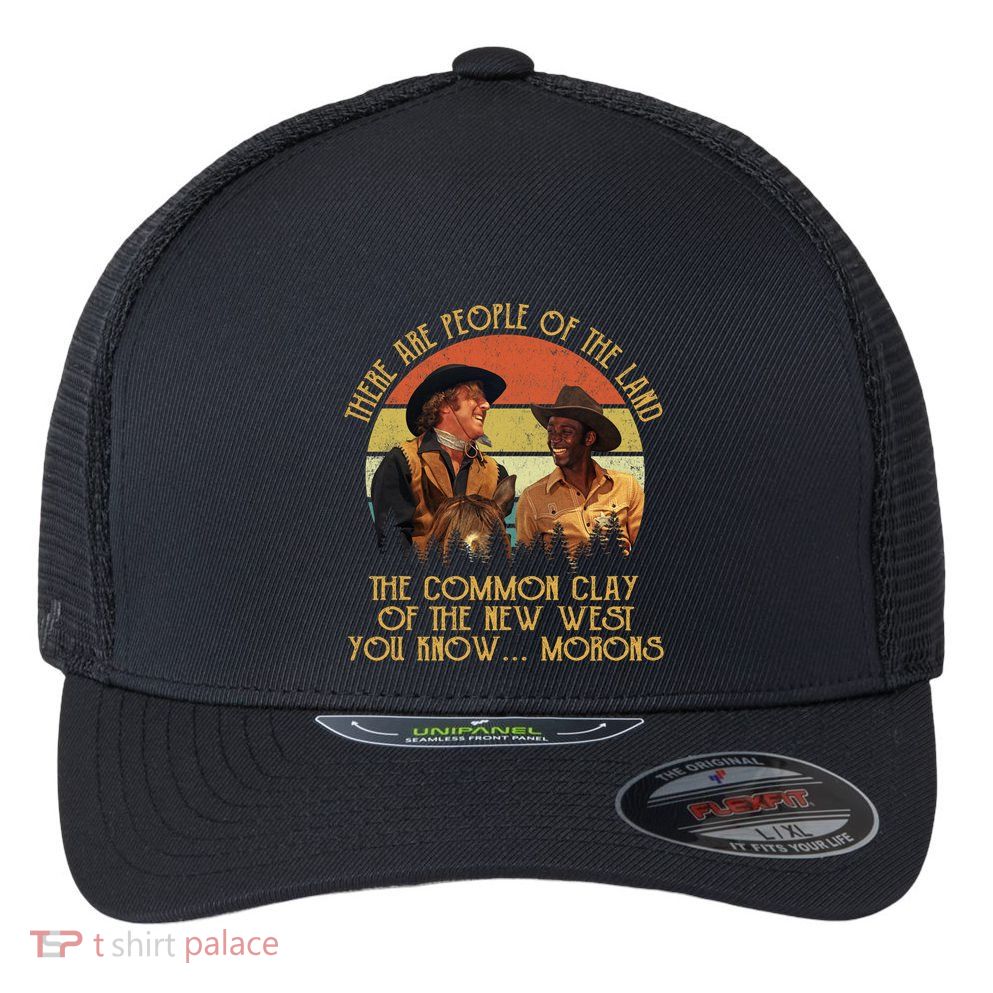 Blazing Saddles These Are People Of The Land The Common Clay Of The New West You Flexfit Unipanel Trucker Cap