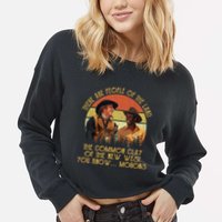 Blazing Saddles These Are People Of The Land The Common Clay Of The New West You Cropped Pullover Crew