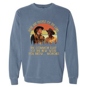 Blazing Saddles These Are People Of The Land The Common Clay Of The New West You Garment-Dyed Sweatshirt