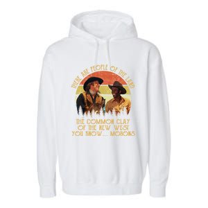 Blazing Saddles These Are People Of The Land The Common Clay Of The New West You Garment-Dyed Fleece Hoodie