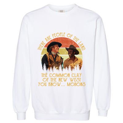 Blazing Saddles These Are People Of The Land The Common Clay Of The New West You Garment-Dyed Sweatshirt