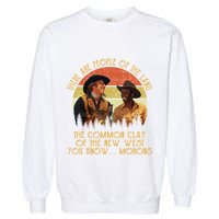 Blazing Saddles These Are People Of The Land The Common Clay Of The New West You Garment-Dyed Sweatshirt