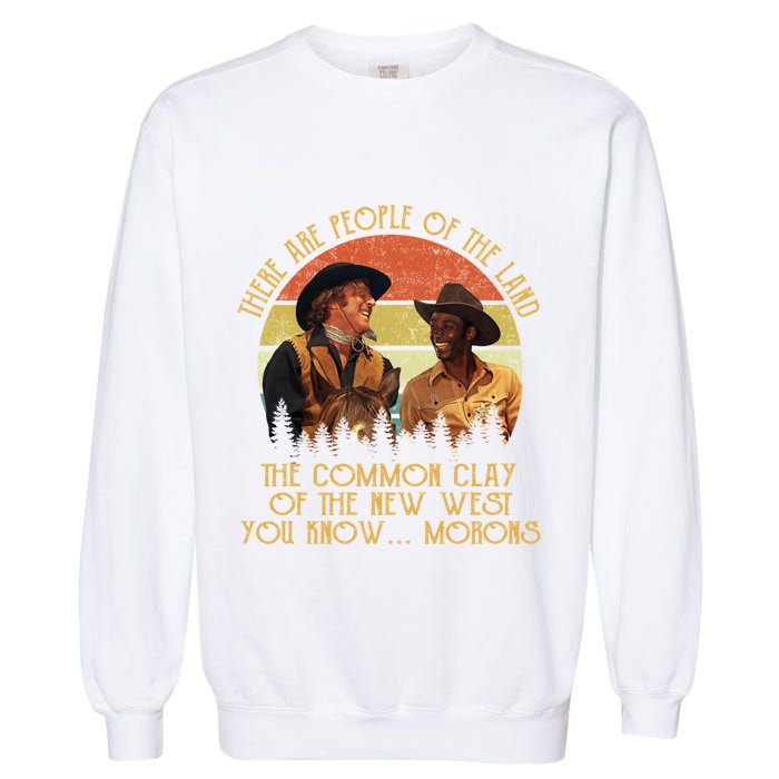 Blazing Saddles These Are People Of The Land The Common Clay Of The New West You Garment-Dyed Sweatshirt