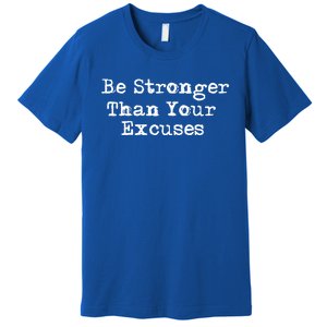 Be Stronger Than Your Excuses Cool Gift Premium T-Shirt