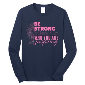 Be Strong You Never Who You Are Inspiring Breast Cancer Long Sleeve Shirt