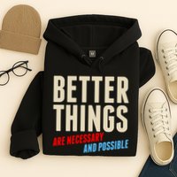 Better Things Are Necessary And Possible Hoodie