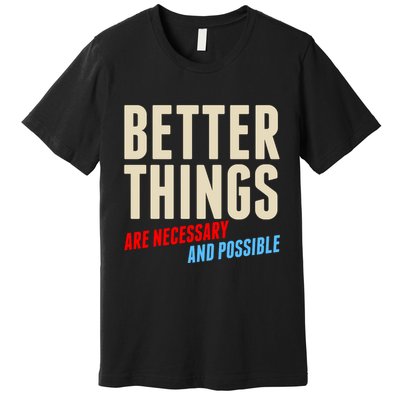 Better Things Are Necessary And Possible Premium T-Shirt