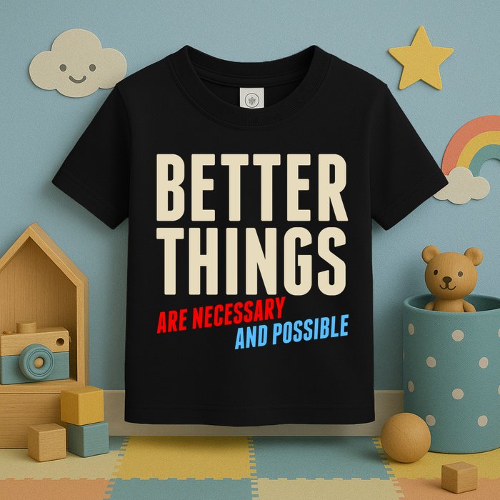 Better Things Are Necessary And Possible Toddler T-Shirt