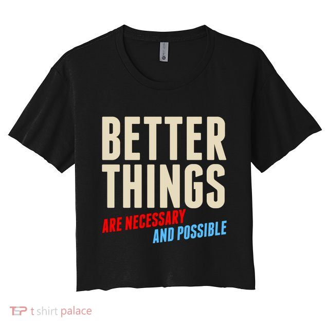 Better Things Are Necessary And Possible Crop Top