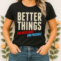 Better Things Are Necessary And Possible Womens T-Shirt