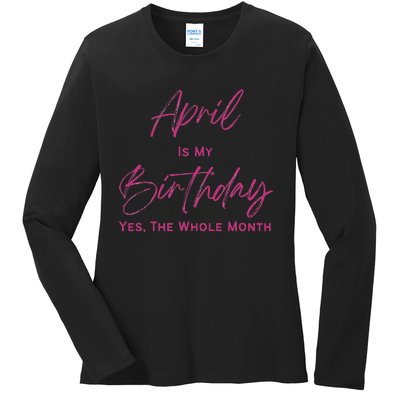 Birthday tee April Is My Birthday Yes The Whole Month Ladies Long Sleeve Shirt