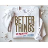 Better Things Are Necessary And Possible Motivational Quote Sweatshirt