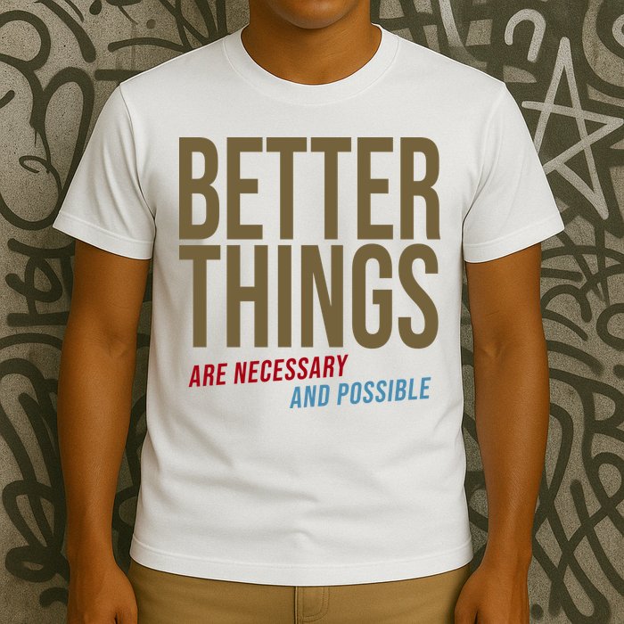 Better Things Are Necessary And Possible Motivational Quote T-Shirt