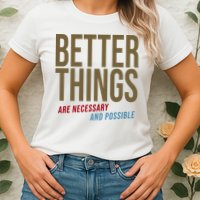 Better Things Are Necessary And Possible Motivational Quote Womens T-Shirt