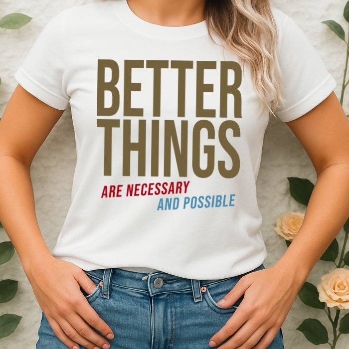 Better Things Are Necessary And Possible Motivational Quote Womens T-Shirt