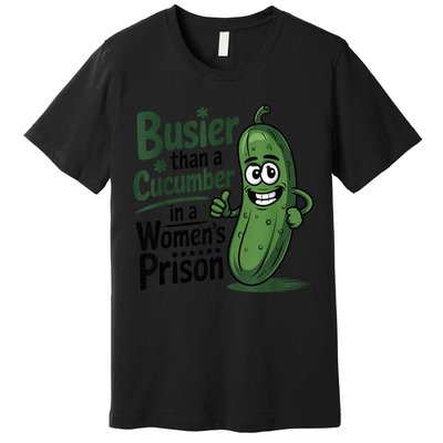 Busier Than A Cucumber In A Woman's Prison Premium T-Shirt