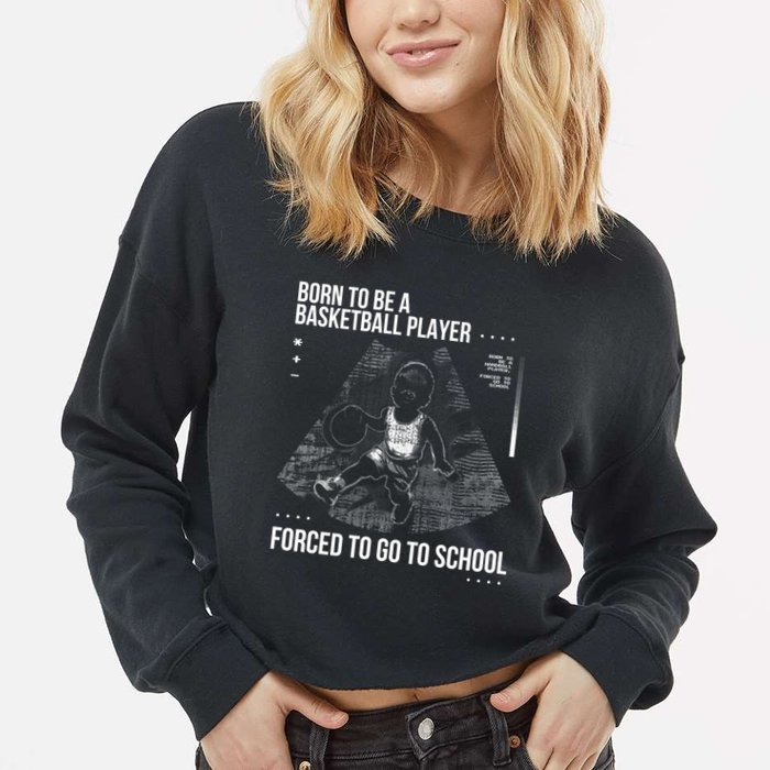Born To Be A Basketball Player Forced To Go To School Cropped Pullover Crew