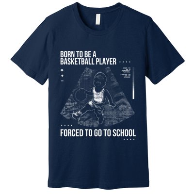 Born To Be A Basketball Player Forced To Go To School Premium T-Shirt