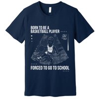 Born To Be A Basketball Player Forced To Go To School Premium T-Shirt