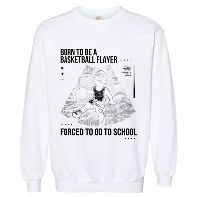 Born To Be A Basketball Player Forced To Go To School Garment-Dyed Sweatshirt