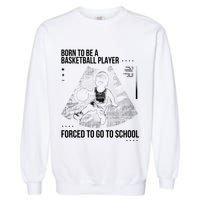 Born To Be A Basketball Player Forced To Go To School Garment-Dyed Sweatshirt