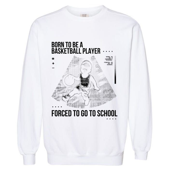 Born To Be A Basketball Player Forced To Go To School Garment-Dyed Sweatshirt