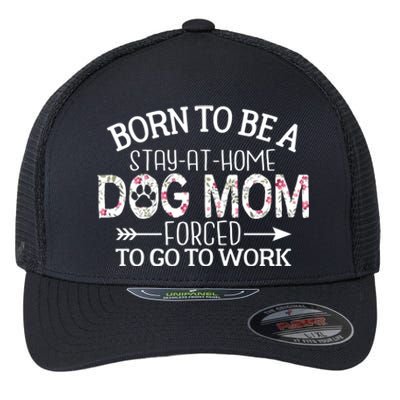 Born To Be A Stay At Home Dog Mom Forced To Go To Work Gift Flexfit Unipanel Trucker Cap