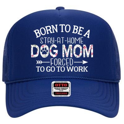 Born To Be A Stay At Home Dog Mom Forced To Go To Work Gift High Crown Mesh Back Trucker Hat