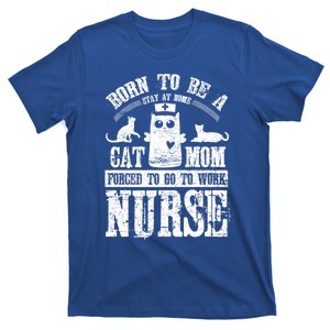 Born To Be A Stay At Home Cat Mom Forced To Work Nurse Meaningful Gift T-Shirt