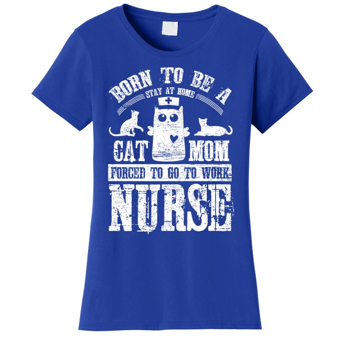 Born To Be A Stay At Home Cat Mom Forced To Work Nurse Meaningful Gift Women's T-Shirt