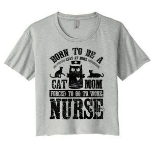 Born To Be A Stay At Home Cat Mom Forced To Work Nurse Meaningful Gift Women's Crop Top Tee