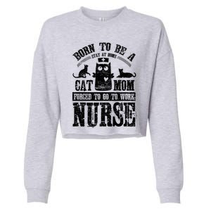 Born To Be A Stay At Home Cat Mom Forced To Work Nurse Meaningful Gift Cropped Pullover Crew