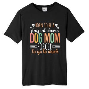 Born To Be A Stay At Home Dog Moms Forced To Go To Work Cool Gift Tall Fusion ChromaSoft Performance T-Shirt