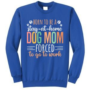 Born To Be A Stay At Home Dog Moms Forced To Go To Work Cool Gift Sweatshirt