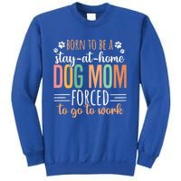 Born To Be A Stay At Home Dog Moms Forced To Go To Work Cool Gift Sweatshirt