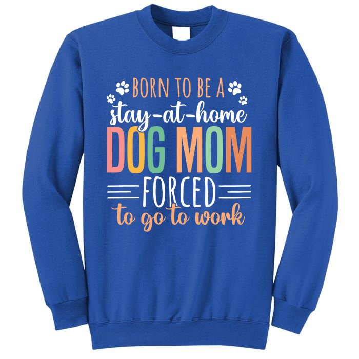 Born To Be A Stay At Home Dog Moms Forced To Go To Work Cool Gift Sweatshirt