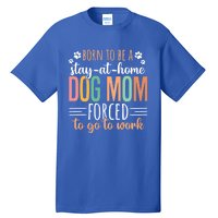 Born To Be A Stay At Home Dog Moms Forced To Go To Work Cool Gift Tall T-Shirt