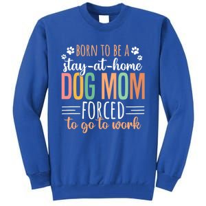 Born To Be A Stay At Home Dog Moms Forced To Go To Work Cool Gift Tall Sweatshirt