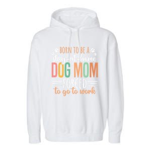 Born To Be A Stay At Home Dog Moms Forced To Go To Work Cool Gift Garment-Dyed Fleece Hoodie