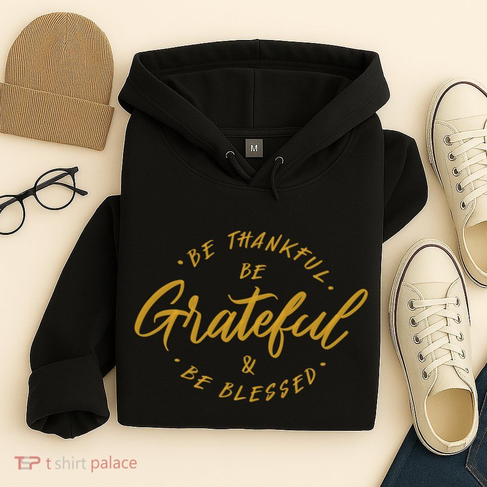 Be Thankful Be Grateful And Be Blessed Hoodie