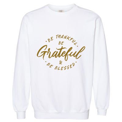 Be Thankful Be Grateful And Be Blessed Garment-Dyed Sweatshirt