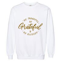Be Thankful Be Grateful And Be Blessed Garment-Dyed Sweatshirt