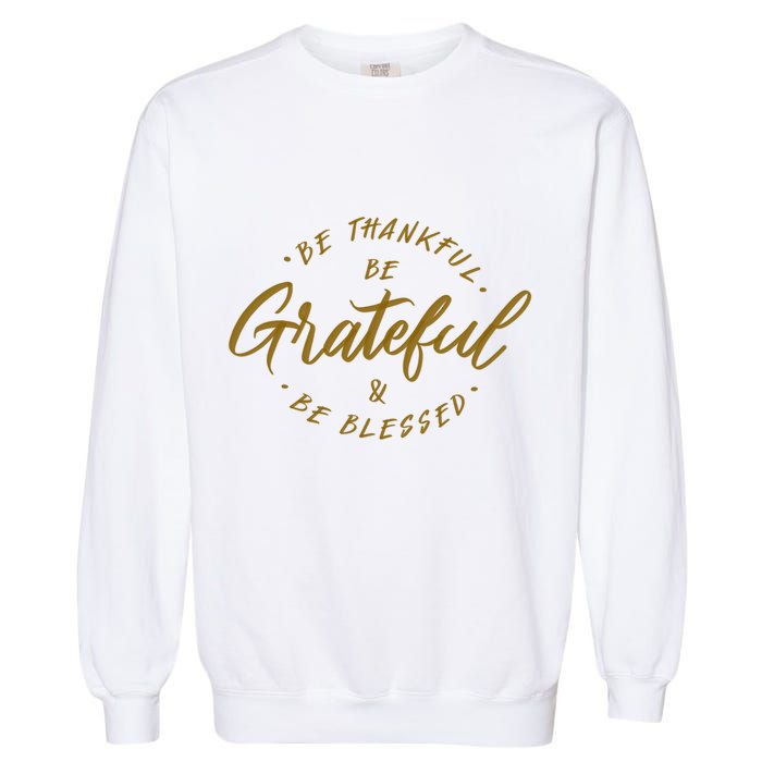 Be Thankful Be Grateful And Be Blessed Garment-Dyed Sweatshirt